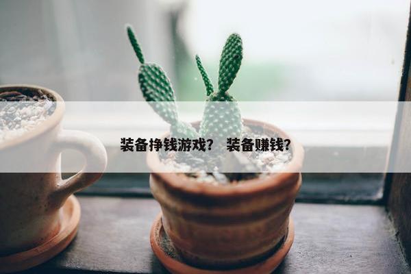 装备挣钱游戏？ 装备赚钱？