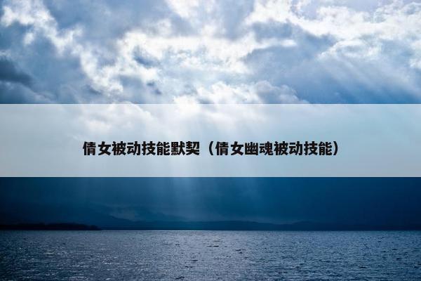 倩女被动技能默契（倩女幽魂被动技能）