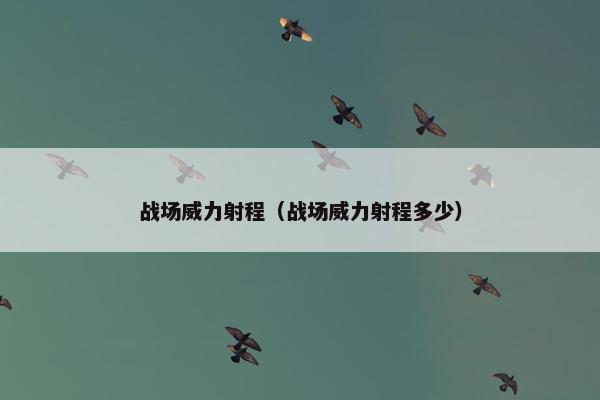 战场威力射程（战场威力射程多少）
