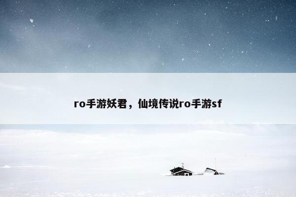 ro手游妖君，仙境传说ro手游sf