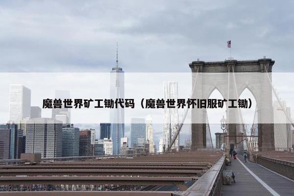 魔兽世界矿工锄代码（魔兽世界怀旧服矿工锄）