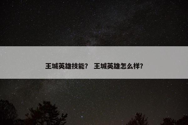 王城英雄技能？ 王城英雄怎么样？