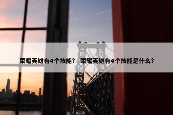 荣耀英雄有4个技能？ 荣耀英雄有4个技能是什么？