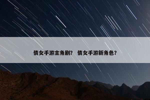 倩女手游主角剧？ 倩女手游新角色？