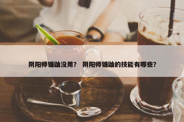 阴阳师镰鼬没用？ 阴阳师镰鼬的技能有哪些？