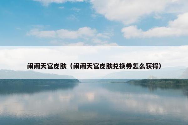 闹闹天宫皮肤（闹闹天宫皮肤兑换券怎么获得）