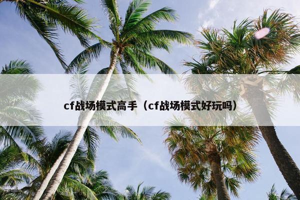 cf战场模式高手（cf战场模式好玩吗）