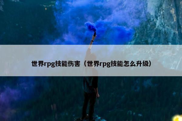 世界rpg技能伤害（世界rpg技能怎么升级）
