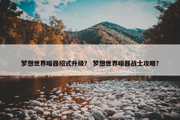梦想世界暗器招式升级？ 梦想世界暗器战士攻略？