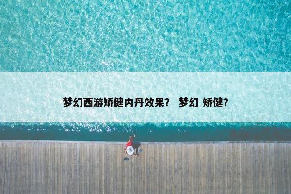 梦幻西游矫健内丹效果？ 梦幻 矫健？
