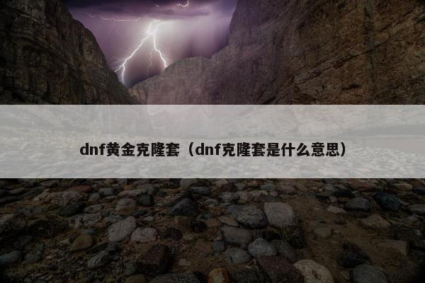 dnf黄金克隆套（dnf克隆套是什么意思）