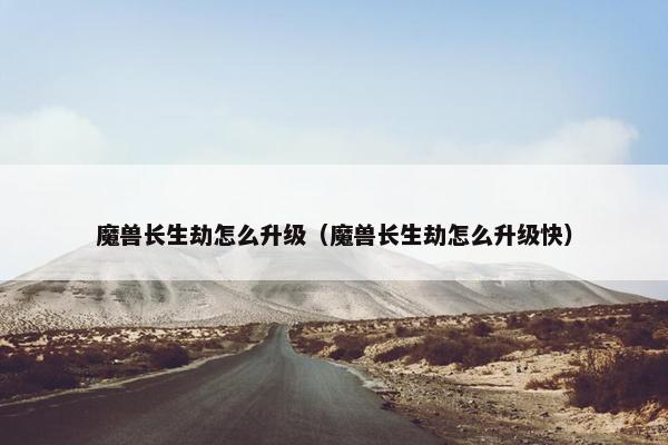 魔兽长生劫怎么升级（魔兽长生劫怎么升级快）