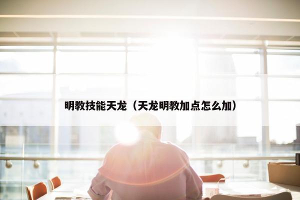 明教技能天龙（天龙明教加点怎么加）