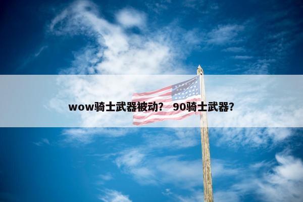wow骑士武器被动？ 90骑士武器？