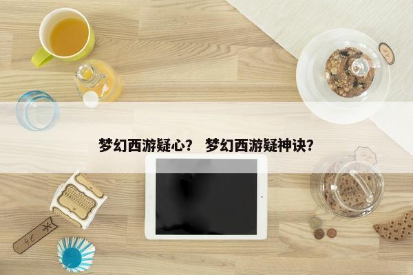 梦幻西游疑心？ 梦幻西游疑神诀？