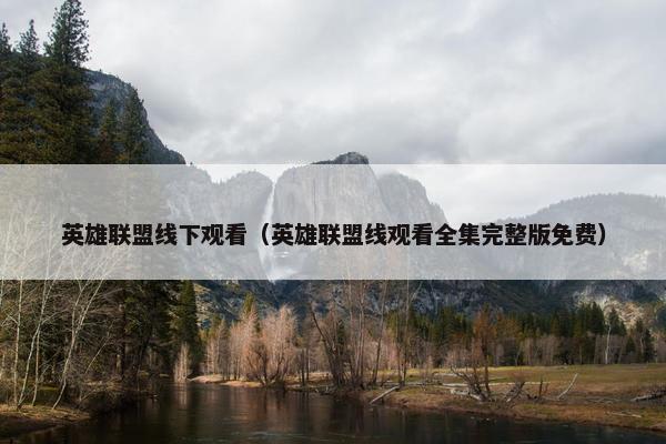 英雄联盟线下观看（英雄联盟线观看全集完整版免费）