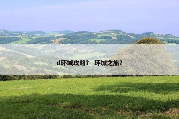 d环城攻略？ 环城之旅？