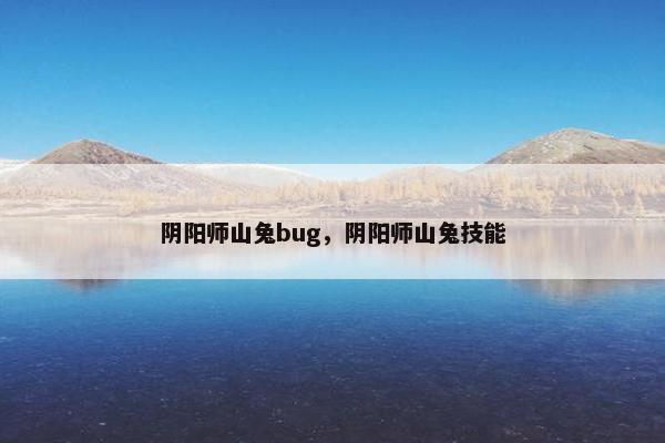 阴阳师山兔bug，阴阳师山兔技能