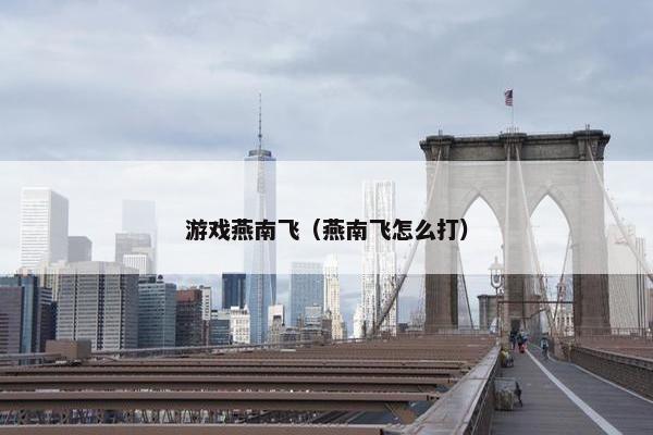 游戏燕南飞（燕南飞怎么打）