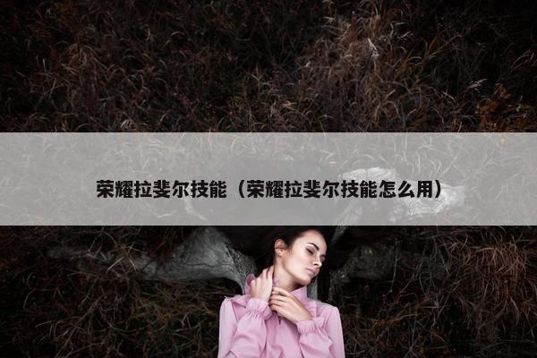 荣耀拉斐尔技能（荣耀拉斐尔技能怎么用）