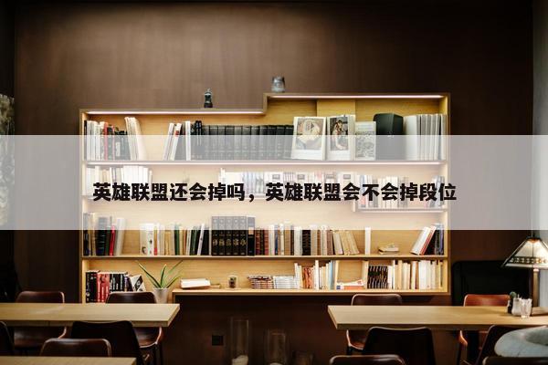 英雄联盟还会掉吗，英雄联盟会不会掉段位