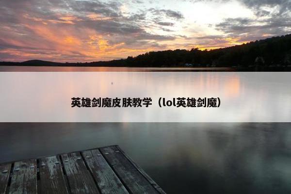 英雄剑魔皮肤教学（lol英雄剑魔）