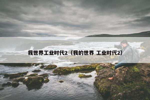 我世界工业时代2（我的世界 工业时代2）