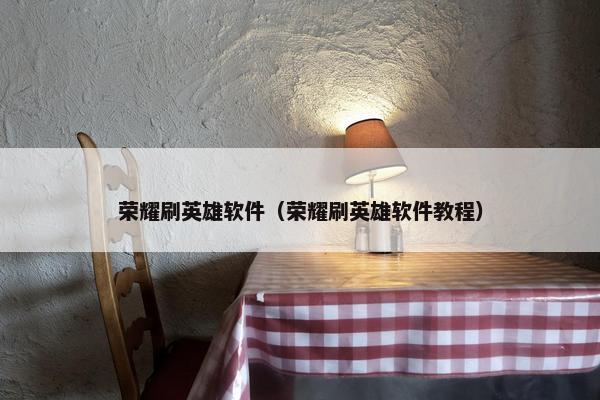 荣耀刷英雄软件（荣耀刷英雄软件教程）