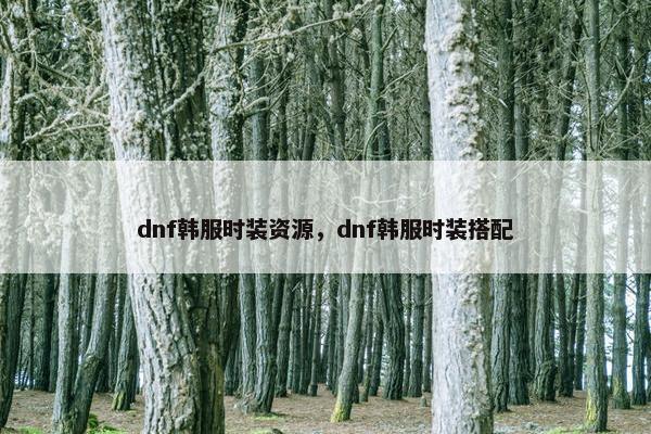 dnf韩服时装资源，dnf韩服时装搭配