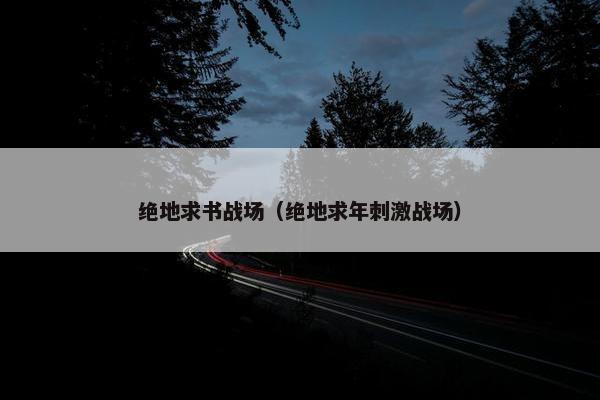 绝地求书战场（绝地求年刺激战场）