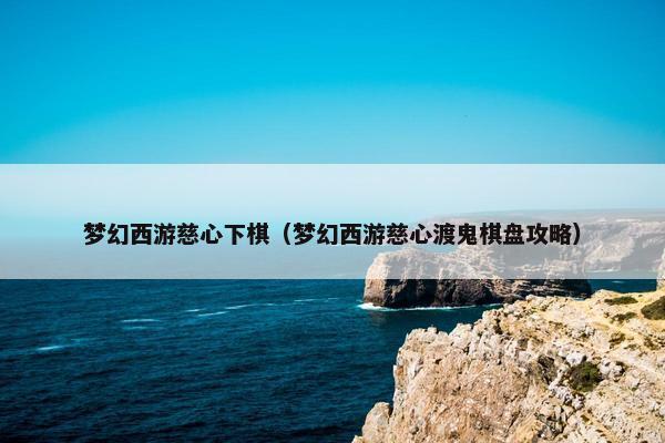 梦幻西游慈心下棋（梦幻西游慈心渡鬼棋盘攻略）