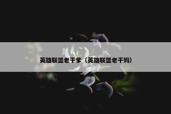 英雄联盟老干爹（英雄联盟老干妈）