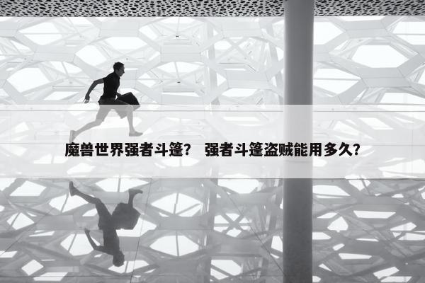 魔兽世界强者斗篷？ 强者斗篷盗贼能用多久？