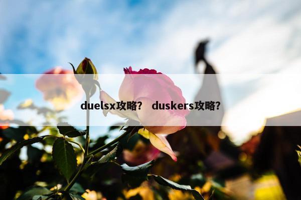 duelsx攻略？ duskers攻略？