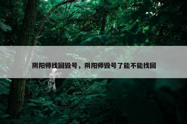 阴阳师找回毁号，阴阳师毁号了能不能找回