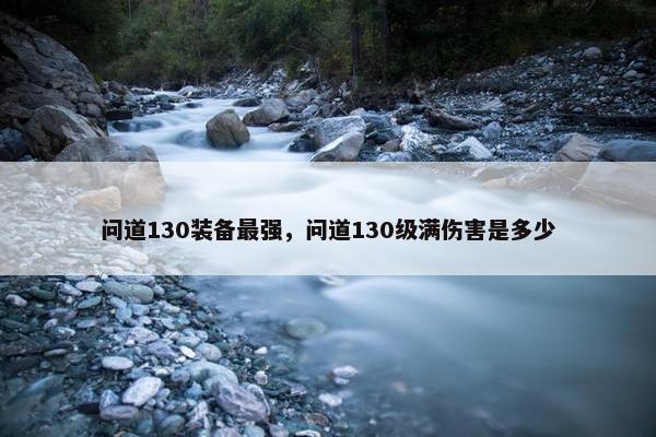 问道130装备最强，问道130级满伤害是多少