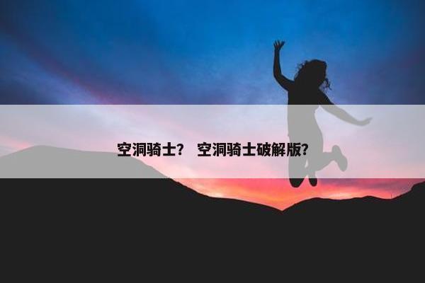 空洞骑士？ 空洞骑士破解版？