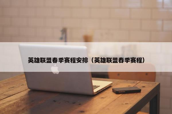 英雄联盟春季赛程安排（英雄联盟舂季赛程）