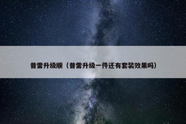 普雷升级顺（普雷升级一件还有套装效果吗）