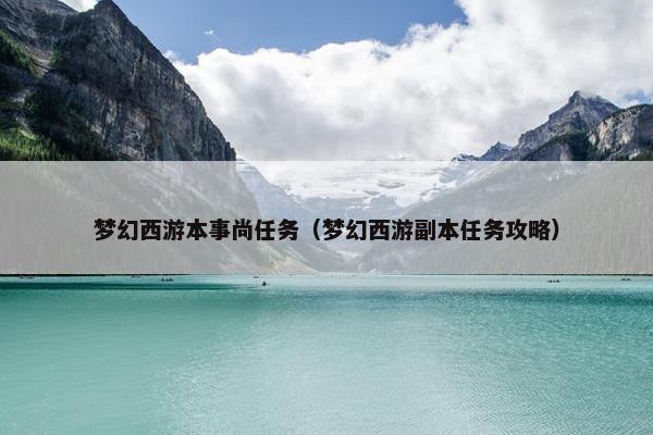 梦幻西游本事尚任务（梦幻西游副本任务攻略）