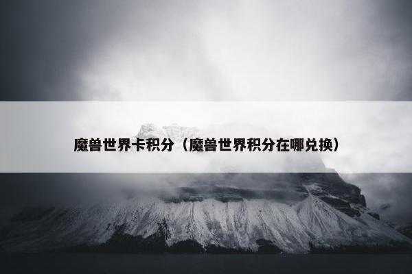 魔兽世界卡积分（魔兽世界积分在哪兑换）