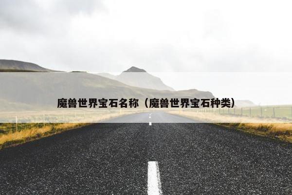 魔兽世界宝石名称（魔兽世界宝石种类）