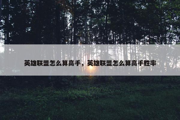 英雄联盟怎么算高手，英雄联盟怎么算高手胜率