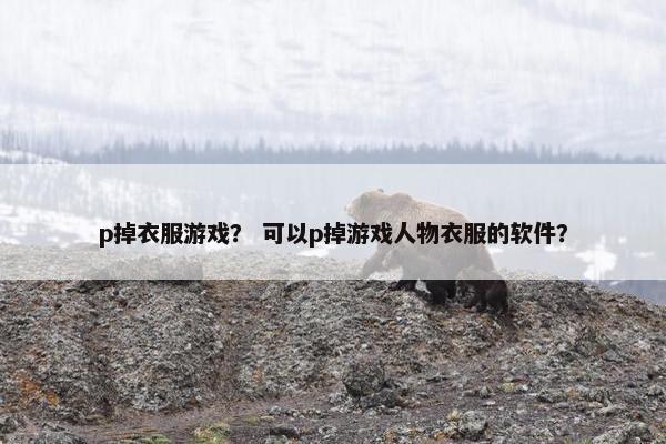 p掉衣服游戏？ 可以p掉游戏人物衣服的软件？