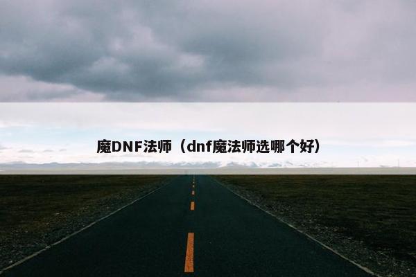 魔DNF法师（dnf魔法师选哪个好）