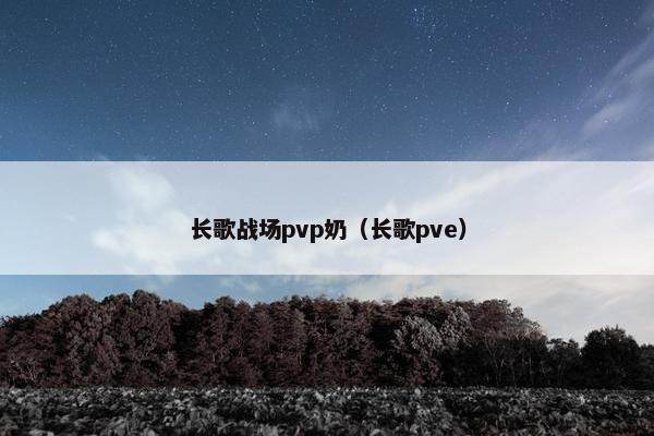 长歌战场pvp奶（长歌pve）