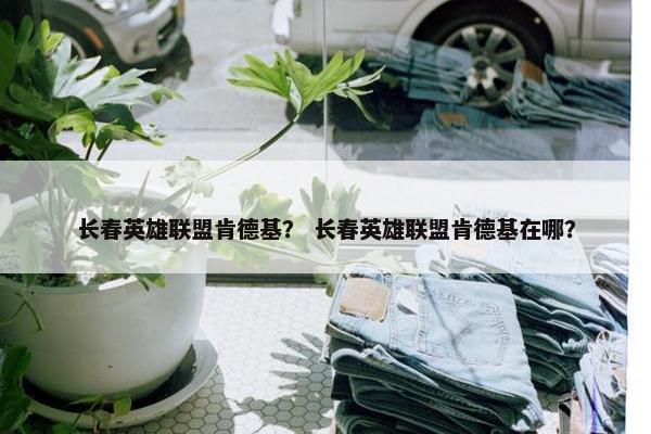 长春英雄联盟肯德基？ 长春英雄联盟肯德基在哪？