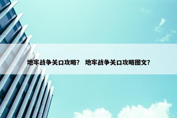 地牢战争关口攻略？ 地牢战争关口攻略图文？