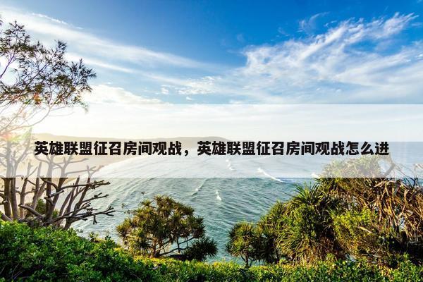 英雄联盟征召房间观战，英雄联盟征召房间观战怎么进