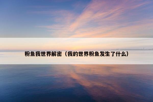 粉鱼我世界解密（我的世界粉鱼发生了什么）